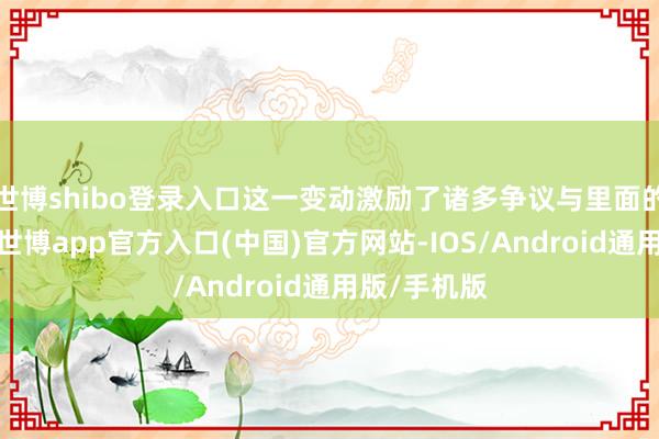 世博shibo登录入口这一变动激励了诸多争议与里面的职权斗争-世博app官方入口(中国)官方网站-IOS/Android通用版/手机版