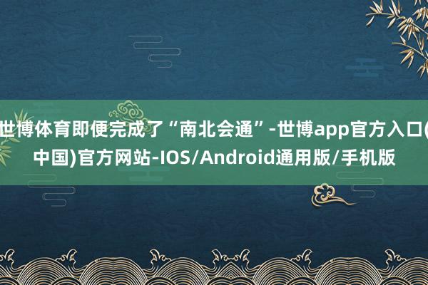 世博体育即便完成了“南北会通”-世博app官方入口(中国)官方网站-IOS/Android通用版/手机版