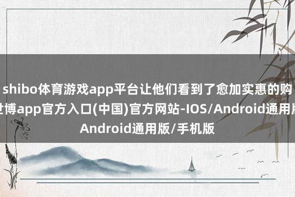 shibo体育游戏app平台让他们看到了愈加实惠的购车机会-世博app官方入口(中国)官方网站-IOS/Android通用版/手机版