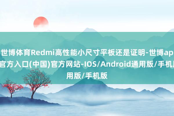 世博体育Redmi高性能小尺寸平板还是证明-世博app官方入口(中国)官方网站-IOS/Android通用版/手机版