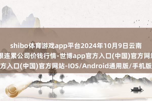 shibo体育游戏app平台2024年10月9日云南元谋县蔬菜交游市集有限连累公司价钱行情-世博app官方入口(中国)官方网站-IOS/Android通用版/手机版