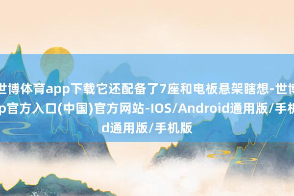 世博体育app下载它还配备了7座和电板悬架瞎想-世博app官方入口(中国)官方网站-IOS/Android通用版/手机版