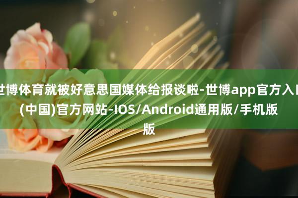 世博体育就被好意思国媒体给报谈啦-世博app官方入口(中国)官方网站-IOS/Android通用版/手机版