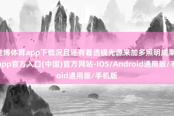 世博体育app下载况且还有着透镜光源来加多照明成果-世博app官方入口(中国)官方网站-IOS/Android通用版/手机版