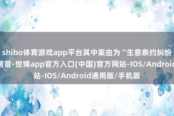 shibo体育游戏app平台其中案由为“生意条约纠纷”的公告以8则居首-世博app官方入口(中国)官方网站-IOS/Android通用版/手机版