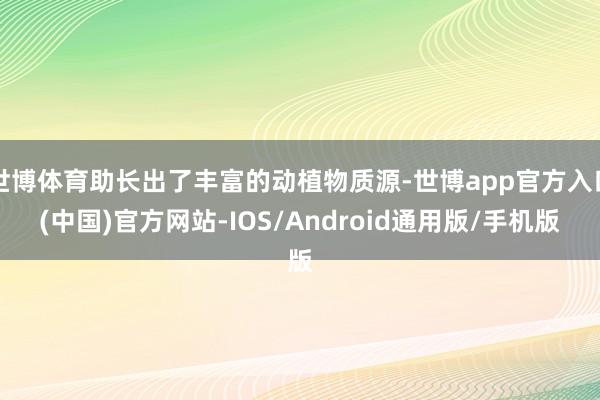 世博体育助长出了丰富的动植物质源-世博app官方入口(中国)官方网站-IOS/Android通用版/手机版