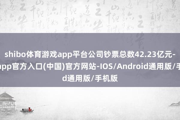 shibo体育游戏app平台公司钞票总数42.23亿元-世博app官方入口(中国)官方网站-IOS/Android通用版/手机版