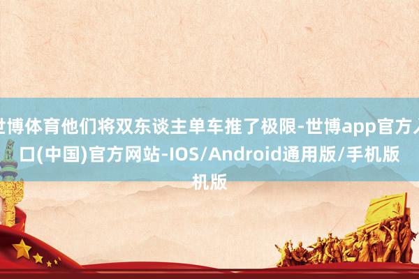 世博体育他们将双东谈主单车推了极限-世博app官方入口(中国)官方网站-IOS/Android通用版/手机版