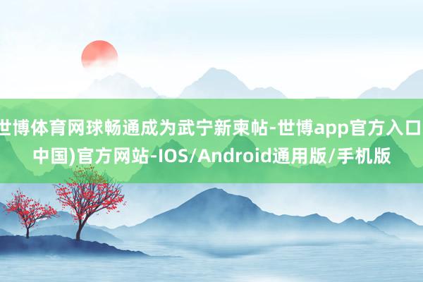 世博体育网球畅通成为武宁新柬帖-世博app官方入口(中国)官方网站-IOS/Android通用版/手机版