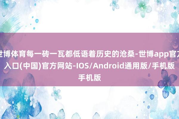 世博体育每一砖一瓦都低语着历史的沧桑-世博app官方入口(中国)官方网站-IOS/Android通用版/手机版