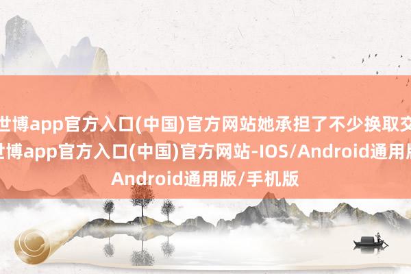 世博app官方入口(中国)官方网站她承担了不少换取交流职责-世博app官方入口(中国)官方网站-IOS/Android通用版/手机版