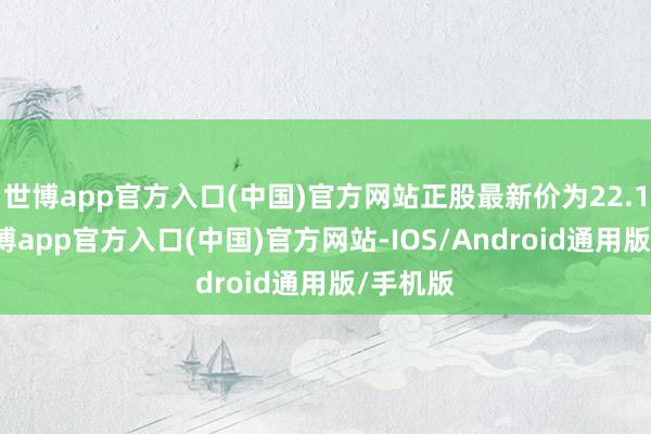 世博app官方入口(中国)官方网站正股最新价为22.15元-世博app官方入口(中国)官方网站-IOS/Android通用版/手机版