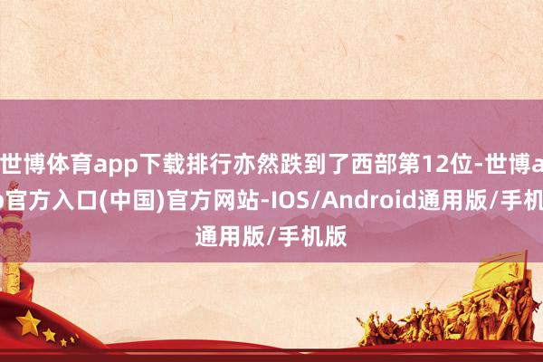 世博体育app下载排行亦然跌到了西部第12位-世博app官方入口(中国)官方网站-IOS/Android通用版/手机版