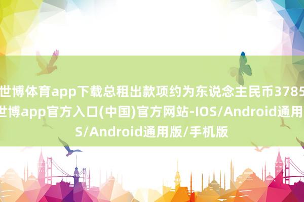 世博体育app下载总租出款项约为东说念主民币3785.09万元-世博app官方入口(中国)官方网站-IOS/Android通用版/手机版