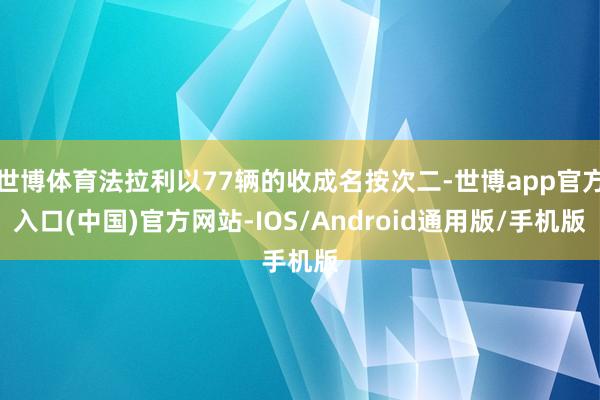 世博体育法拉利以77辆的收成名按次二-世博app官方入口(中国)官方网站-IOS/Android通用版/手机版