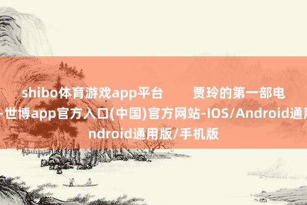 shibo体育游戏app平台        贾玲的第一部电影献给母亲-世博app官方入口(中国)官方网站-IOS/Android通用版/手机版