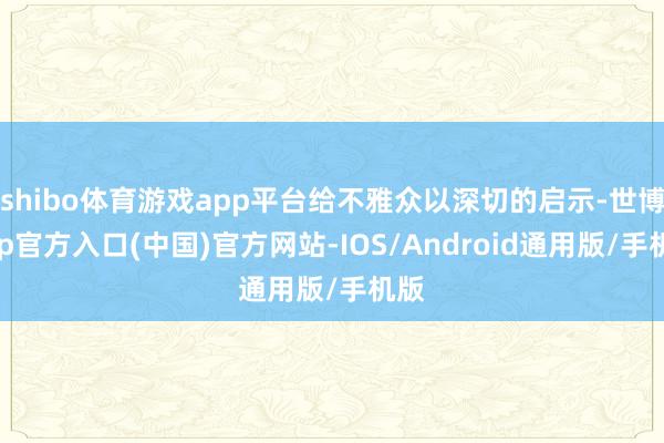 shibo体育游戏app平台给不雅众以深切的启示-世博app官方入口(中国)官方网站-IOS/Android通用版/手机版