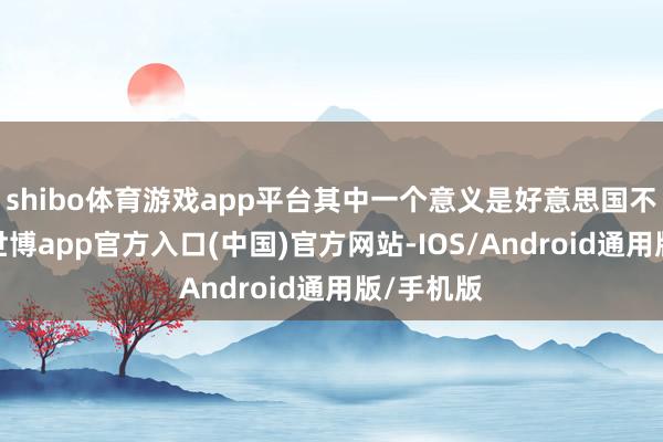 shibo体育游戏app平台其中一个意义是好意思国不肯合营-世博app官方入口(中国)官方网站-IOS/Android通用版/手机版