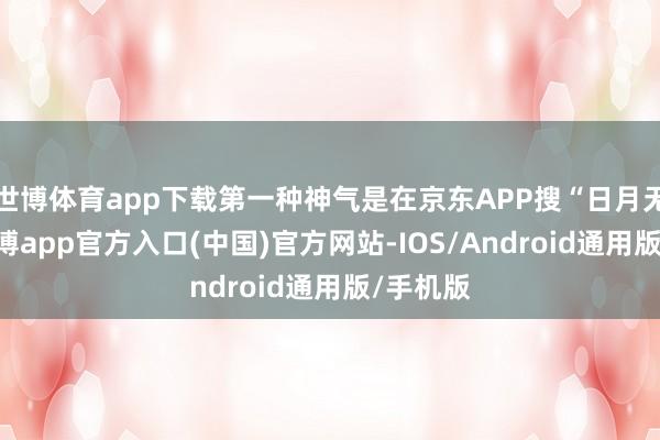 世博体育app下载第一种神气是在京东APP搜“日月无光”-世博app官方入口(中国)官方网站-IOS/Android通用版/手机版