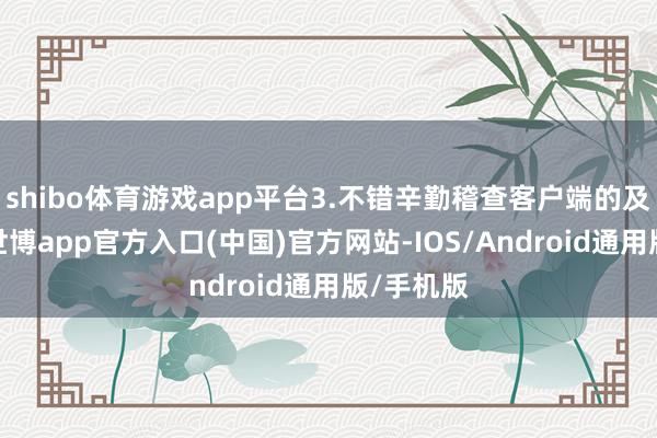 shibo体育游戏app平台3.不错辛勤稽查客户端的及时屏幕-世博app官方入口(中国)官方网站-IOS/Android通用版/手机版