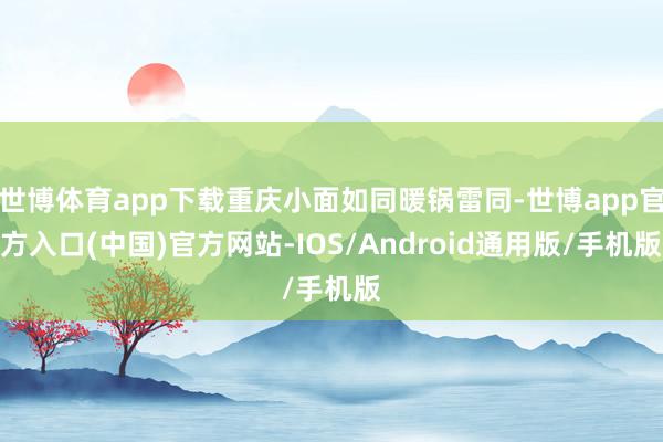 世博体育app下载重庆小面如同暖锅雷同-世博app官方入口(中国)官方网站-IOS/Android通用版/手机版