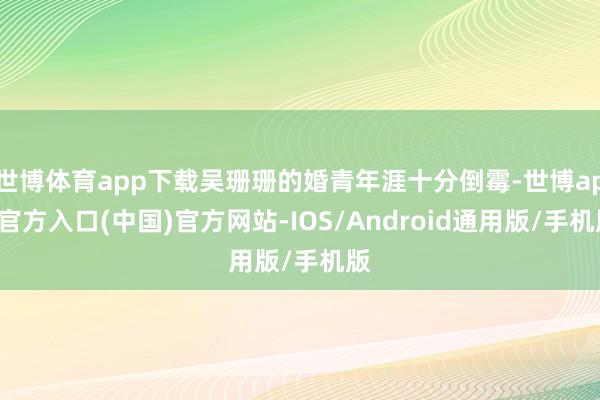 世博体育app下载吴珊珊的婚青年涯十分倒霉-世博app官方入口(中国)官方网站-IOS/Android通用版/手机版