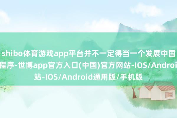 shibo体育游戏app平台并不一定得当一个发展中国度；一个城市的程序-世博app官方入口(中国)官方网站-IOS/Android通用版/手机版