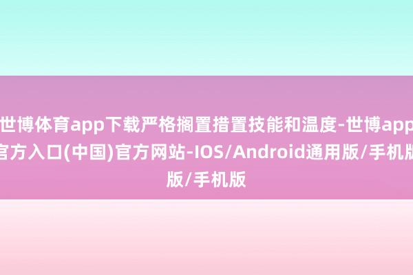 世博体育app下载严格搁置措置技能和温度-世博app官方入口(中国)官方网站-IOS/Android通用版/手机版