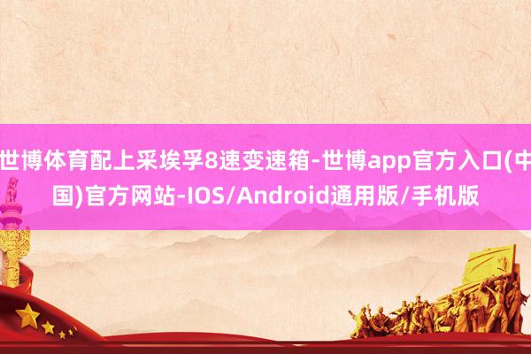 世博体育配上采埃孚8速变速箱-世博app官方入口(中国)官方网站-IOS/Android通用版/手机版