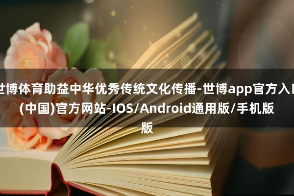 世博体育助益中华优秀传统文化传播-世博app官方入口(中国)官方网站-IOS/Android通用版/手机版