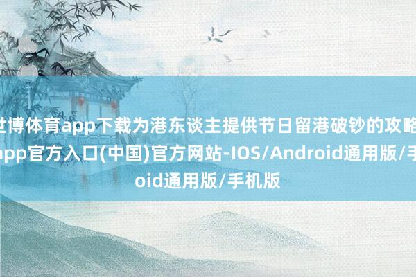 世博体育app下载为港东谈主提供节日留港破钞的攻略-世博app官方入口(中国)官方网站-IOS/Android通用版/手机版