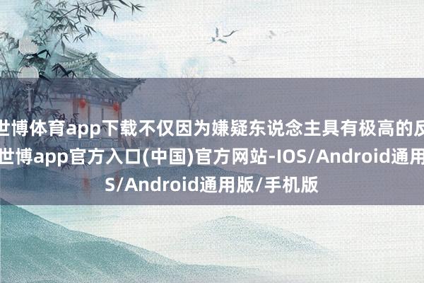 世博体育app下载不仅因为嫌疑东说念主具有极高的反考查智力-世博app官方入口(中国)官方网站-IOS/Android通用版/手机版