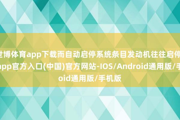 世博体育app下载而自动启停系统条目发动机往往启停-世博app官方入口(中国)官方网站-IOS/Android通用版/手机版