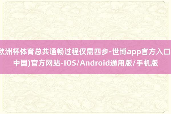 欧洲杯体育总共通畅过程仅需四步-世博app官方入口(中国)官方网站-IOS/Android通用版/手机版