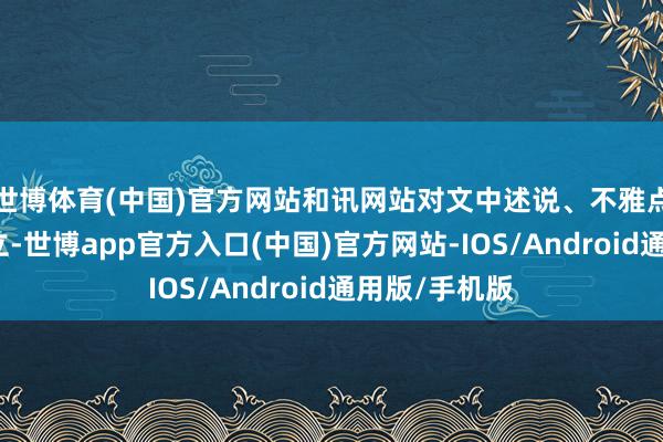 世博体育(中国)官方网站和讯网站对文中述说、不雅点判断保握中立-世博app官方入口(中国)官方网站-IOS/Android通用版/手机版