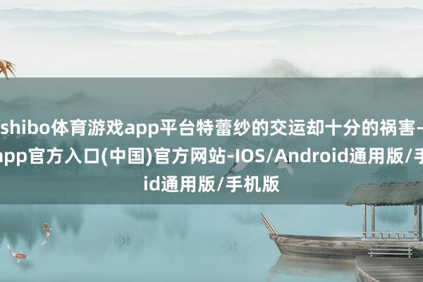 shibo体育游戏app平台特蕾纱的交运却十分的祸害-世博app官方入口(中国)官方网站-IOS/Android通用版/手机版