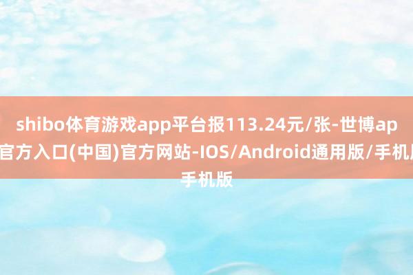 shibo体育游戏app平台报113.24元/张-世博app官方入口(中国)官方网站-IOS/Android通用版/手机版