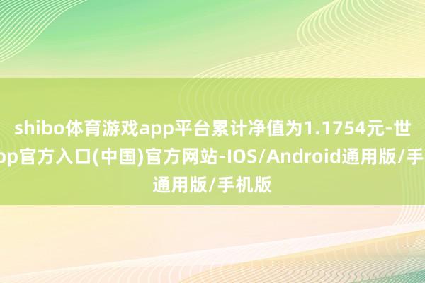 shibo体育游戏app平台累计净值为1.1754元-世博app官方入口(中国)官方网站-IOS/Android通用版/手机版