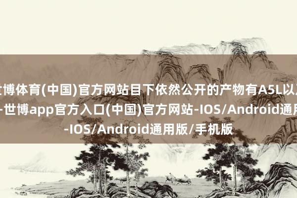 世博体育(中国)官方网站目下依然公开的产物有A5L以及Q6L etron-世博app官方入口(中国)官方网站-IOS/Android通用版/手机版