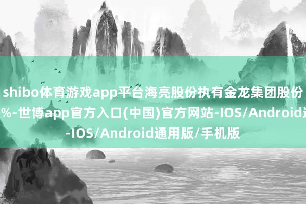 shibo体育游戏app平台海亮股份执有金龙集团股份比例不低于20%-世博app官方入口(中国)官方网站-IOS/Android通用版/手机版