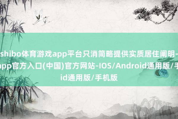 shibo体育游戏app平台只消简略提供实质居住阐明-世博app官方入口(中国)官方网站-IOS/Android通用版/手机版