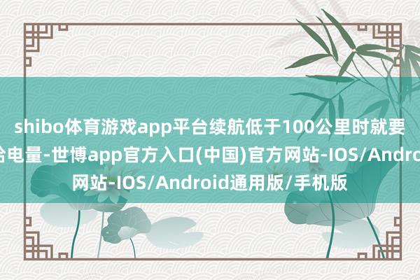 shibo体育游戏app平台续航低于100公里时就要运转找处事区补给电量-世博app官方入口(中国)官方网站-IOS/Android通用版/手机版