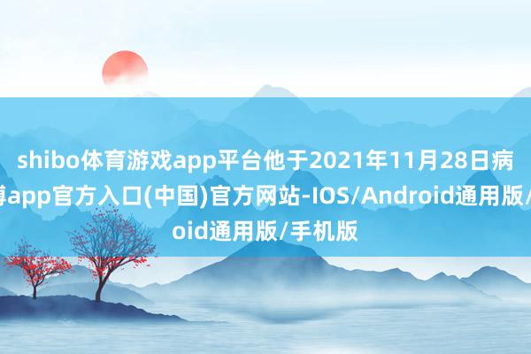 shibo体育游戏app平台他于2021年11月28日病故-世博app官方入口(中国)官方网站-IOS/Android通用版/手机版