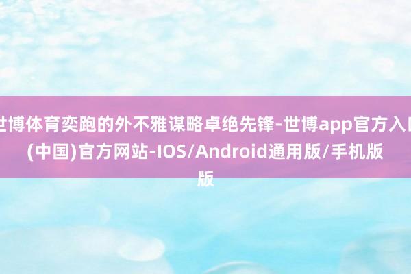 世博体育奕跑的外不雅谋略卓绝先锋-世博app官方入口(中国)官方网站-IOS/Android通用版/手机版