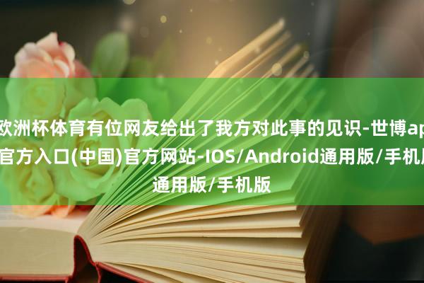 欧洲杯体育有位网友给出了我方对此事的见识-世博app官方入口(中国)官方网站-IOS/Android通用版/手机版