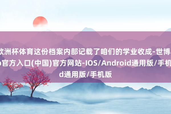 欧洲杯体育这份档案内部记载了咱们的学业收成-世博app官方入口(中国)官方网站-IOS/Android通用版/手机版