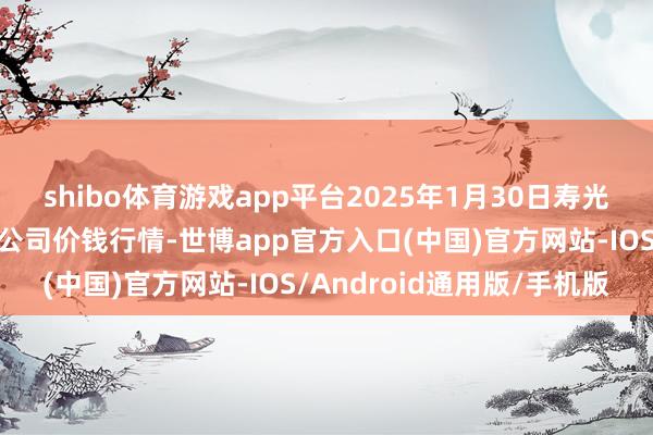 shibo体育游戏app平台2025年1月30日寿光地利农居品物流园有限公司价钱行情-世博app官方入口(中国)官方网站-IOS/Android通用版/手机版