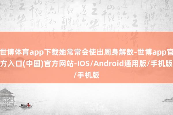 世博体育app下载她常常会使出周身解数-世博app官方入口(中国)官方网站-IOS/Android通用版/手机版