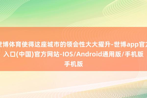 世博体育使得这座城市的领会性大大擢升-世博app官方入口(中国)官方网站-IOS/Android通用版/手机版