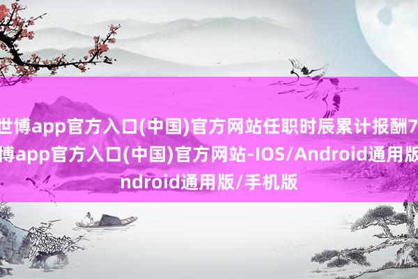 世博app官方入口(中国)官方网站任职时辰累计报酬7.58%-世博app官方入口(中国)官方网站-IOS/Android通用版/手机版